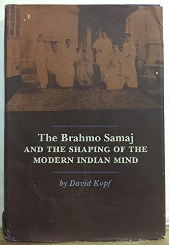The Brahmo Samaj and the shaping of the modern Indian mind by David Kopf
