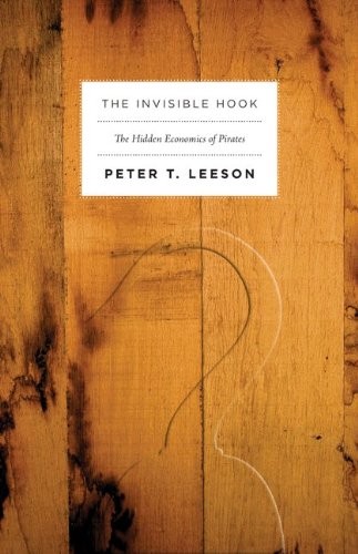 The Invisible Hook: The Hidden Economics of Pirates by Peter T. Leeson