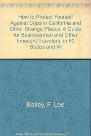 Cover of: How to protect yourself against cops in California and other strange places: a guide for businessmen and other innocent travelers to the hazards in the 50 states and Washington, D.C.