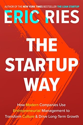 The Startup Way: How Modern Companies Use Entrepreneurial Management to Transform Culture and Drive Long-Term Growth by Eric Ries