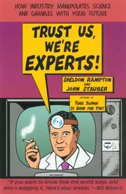 Trust us, we're experts! : how industry manipulates science and gambles with your future by Sheldon Rampton, John Stauber