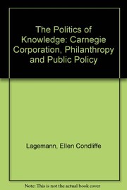 Cover of: The politics of knowledge: the Carnegie Corporation, philanthropy, and public policy