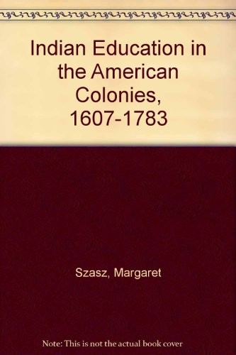 Indian education in the American colonies, 1607-1783 by Margaret Szasz