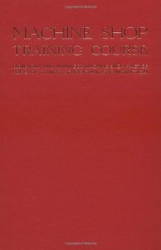 Cover of: Machine shop training course: a comprehensive treatise on machine shop practice....