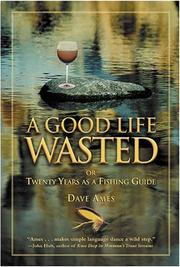 A good life wasted, or, Twenty years as a fishing guide by Dave Ames