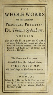 Cover of: The whole works of that excellent practical physician Dr. Thomas Sydenham wherein not only the history and cures of acute diseases are treated of, after a new and accurate method: but also the shortest and safest way of curing most chronical diseases