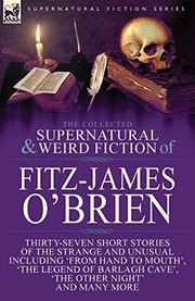 Cover of: The Collected Supernatural and Weird Fiction of Fitz-James O'Brien: Thirty-Seven Short Stories of the Strange and Unusual Including 'From Hand to ... Poems Including 'The Ghost', 'Sir Brasil's by Fitz-James O'Brien