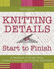 Knitting Details, Start to Finish: A Handbook of Simple Tricks, Creative Solutions, and Finishing Techniques by Ulla Engquist