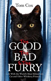 The Good, The Bad and The Furry: Life with the World's Most Melancholy Cat and Other Whiskery Friends by Tom Cox