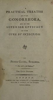 A practical treatise on the gonorrhoea, and on the superior efficacy of the cure by injection by Peter Clare
