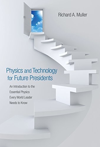 Physics and Technology for Future Presidents: An Introduction to the Essential Physics Every World Leader Needs to Know by Richard A. Muller