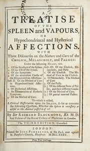 Cover of: A treatise of the spleen and vapours, or hypochondriacal and hysterical affections. With three discourses on the nature and cure of the cholick, melancholy, and palsies ... | Blackmore, Richard Sir