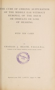 Cover of: The cure of chronic suppuration of the middle ear without removal of the drum or ossicles or loss of hearing | Charles J. Heath