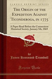 Cover of: The Origin of the Expedition Against Ticonderoga, in 1775: A Paper Read Before the Connecticut Historical Society, January 5th, 1869 (Classic Reprint)
