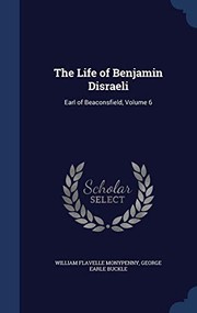 Cover of: The Life of Benjamin Disraeli: Earl of Beaconsfield, Volume 6 by William Flavelle Monypenny, George Earle Buckle