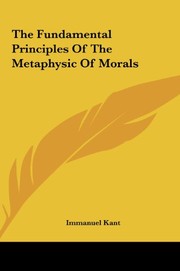 Cover of: The Fundamental Principles Of The Metaphysic Of Morals