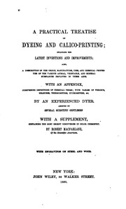 Cover of: A practical treatise on dyeing and calico-printing; including the latest inventions and improvements; also, a description of the origin, manufacture, uses, and chemical properties of the various animal and mineral substances employed in these arts.  With an appendix ...