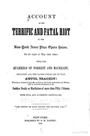 Cover of: Account of the terrific and fatal riot at the New-York Astor Place opera house, on the night of May 10th, 1849, with the quarrels of Forrest and Macready, including all the causes which led to that awful tragedy! | 