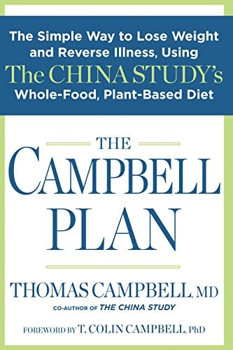 The Campbell Plan: The Simple Way to Lose Weight and Reverse Illness, Using The China Study's Whole-Food, Plant-Based Diet by Thomas Campbell
