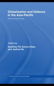 Globalisation and defence in the Asia-Pacific by Geoffrey Till, Emrys Chew, Joshua Ho
