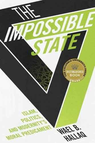 The Impossible State: Islam, Politics, and Modernity's Moral Predicament by Wael Hallaq
