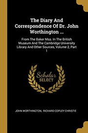 Cover of: The Diary And Correspondence Of Dr. John Worthington ...: From The Baker Mss. In The British Museum And The Cambridge University Library And Other Sources, Volume 2, Part 1 by John Worthington
