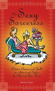 Cover of: The sexy sorceress: potions, charms, and spells to attract and seduce the object of your desire