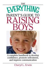 Cover of: The Everything Parent's Guide to Raising Boys: A Complete Handbook to Develop Confidence, Promote Self-esteem, And Improve Communication (Everything: Parenting and Family)