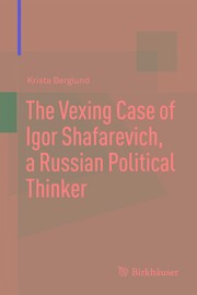 The Vexing Case of Igor Shafarevich, a Russian Political Thinker by Krista Berglund