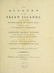 Cover of: An account of the Pelew Islands: situated in the western part of the Pacific Ocean : composed from the journals and communications of Captain Henry Wilson and some of his officers, who, in August 1783, were there shipwrecked in the Antelope, a packet belonging to the honourable East India Company