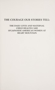 Cover of: The courage our stories tell: the daily lives and maternal child health care of Japanese American women at Heart Mountain