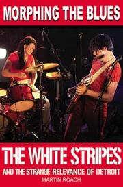 MORPHING THE BLUES: THE WHITE STRIPES AND THE STRANGE RELEVANCE OF DETROIT by MARTIN ROACH, Martin Roach