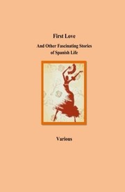 Cover of: First Love And Other Fascinating Stories of Spanish Life