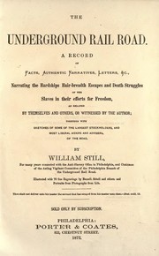 Cover of: The underground rail road.: A record of facts, authentic narratives, letters, &c., narrating the hardships, hair-breadth escapes, and death struggles of the slaves in their efforts for freedom, as related by themselves and others, or witnessed by the author; together with sketches of some of the largest stockholders, and most liberal aiders and advisers, of the road.