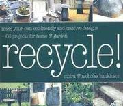 Cover of: Recycle: Make Your Own Eco-Friendly and Creative Designs - Over 60 Projects for Home and Garden