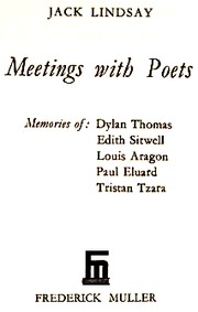 Meetings with poets: memories of Dylan Thomas, Edith Sitwell, Louis Aragon, Paul Eluard, Tristan Tzara by Lindsay, Jack