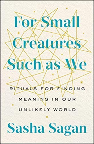 For Small Creatures Such as We: Rituals for Finding Meaning in Our Unlikely World by 