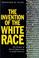 Cover of: The Invention of the White Race