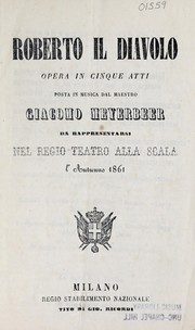 Cover of: Roberto il diavolo: opera in cinque atti, posta in musica.  Da rappresentarsi nel Regio Teatro alla Scala, l'autunno 1861