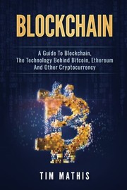 Cover of: Blockchain: A Guide To Blockchain, The Technology Behind Bitcoin, Ethereum And Other Cryptocurrency