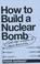 Cover of: How to Build a Nuclear Bomb and Other Weapons of Mass Destruction