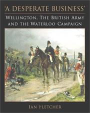 Cover of: A desperate business: Wellington, the British Army and the Waterloo campaign