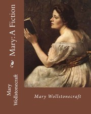 Cover of: Mary : A Fiction,       By : Mary Wollstonecraft: Mary Wollstonecraft  was an English writer, philosopher, and advocate of women's rights.