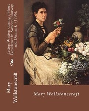 Cover of: Letters Written during a Short Residence in Sweden, Norway, and Denmark  .  By : Mary Wollstonecraft: Is a deeply personal travel narrative by ... British feminist Mary Wollstonecraft.