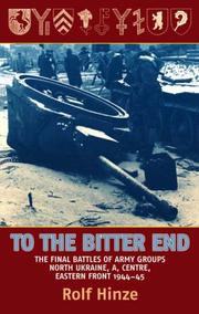 Cover of: To the Bitter End: The Final Battles of Army Groups North Ukraine, A, Centre, Eastern Front, 1944-45