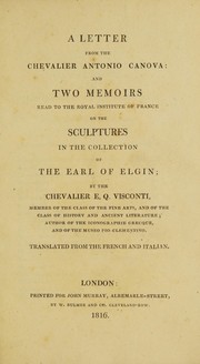Cover of: Elgin marbles: letter from the chevalier Antonio Canova on the sculptures in the British Museum, and two memoirs read to the Royal Institute of France, byt the chevalier Visconti, member of the Class of Fine Arts, and of the Class of History and Ancient Literature; author of the Iconographie grecque, and of the Museo Pio-Clementino : with the report from the select committee of the House of Commons, minutes of evidence, appendix &c