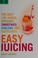 Cover of: Easy juicing : the best 100 juices, crushes, smoothies, coolers and quenchers