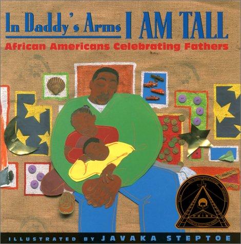 In Daddy’s Arms I Am Tall by Javaka Steptoe