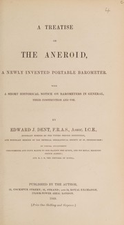 Cover of: A treatise on the aneroid, a newly invented portable barometer. With a short historical notice on barometers in general, their construction and use by Edward John Dent