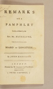 Cover of: Remarks on a pamphlet lately published by the Rev. Mr. Maskelyne: under the authority of the Board of Longitude. By John Harrison